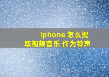 iphone 怎么提取视频音乐 作为铃声